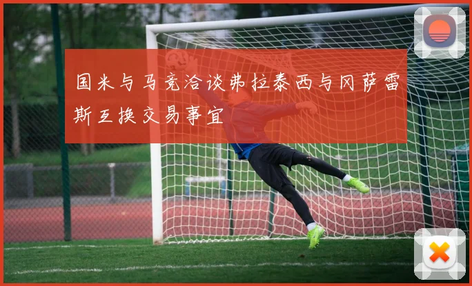 国米与马竞洽谈弗拉泰西与冈萨雷斯互换交易事宜
