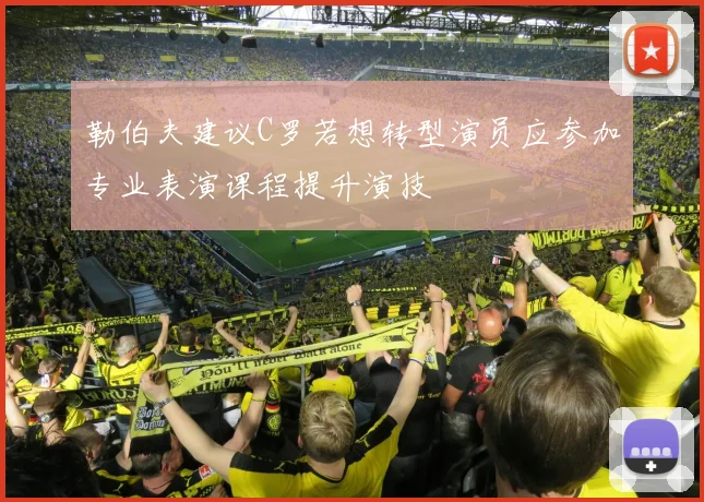 勒伯夫建议C罗若想转型演员应参加专业表演课程提升演技