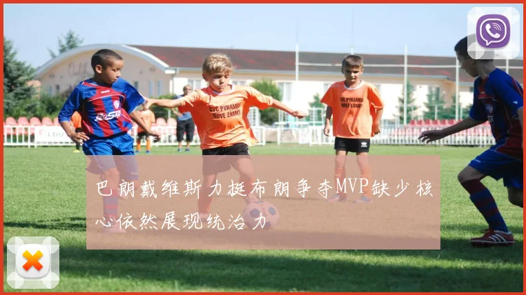 巴朗戴维斯力挺布朗争夺MVP缺少核心依然展现统治力