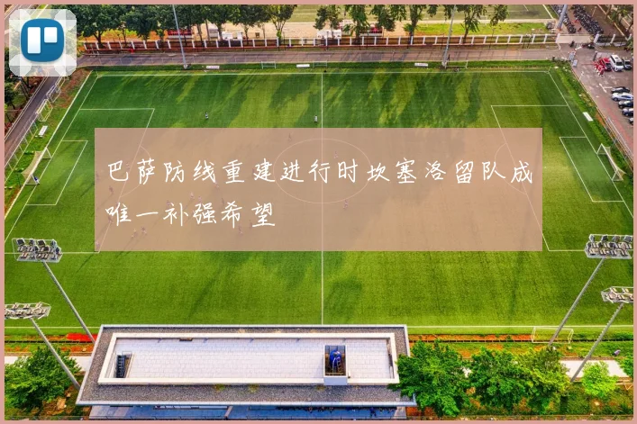 巴萨防线重建进行时坎塞洛留队成唯一补强希望