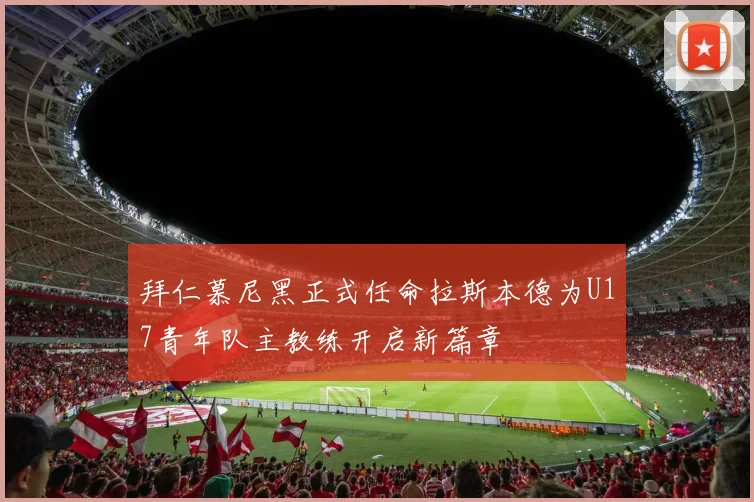 拜仁慕尼黑正式任命拉斯本德为U17青年队主教练开启新篇章