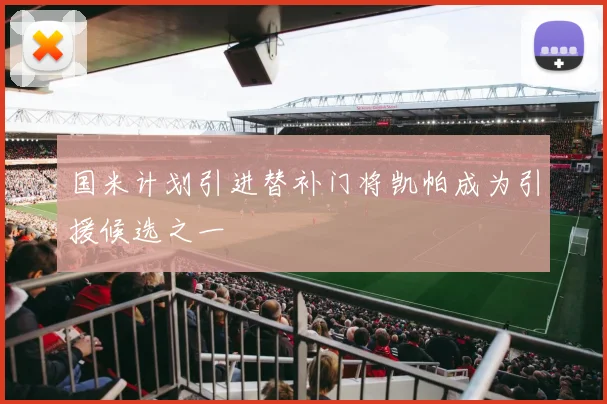 国米计划引进替补门将凯帕成为引援候选之一