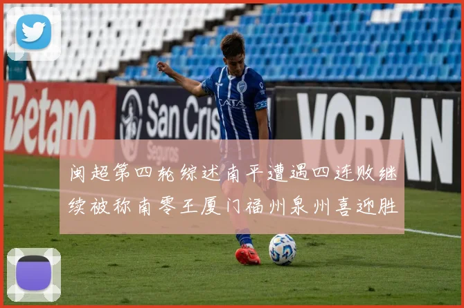 闽超第四轮综述南平遭遇四连败继续被称南零王厦门福州泉州喜迎胜利