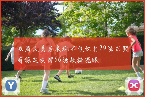 浓眉交易后表现不佳仅打29场东契奇稳定发挥56场数据亮眼